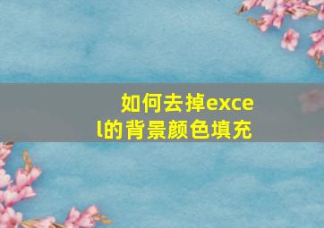 如何去掉excel的背景颜色填充