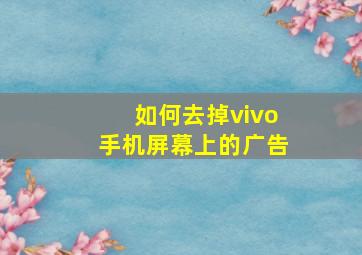 如何去掉vivo手机屏幕上的广告