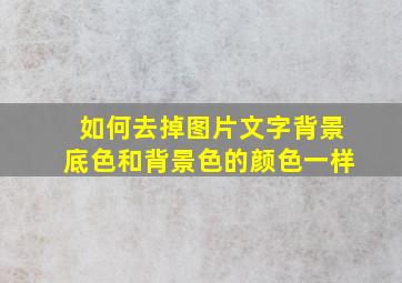 如何去掉图片文字背景底色和背景色的颜色一样