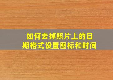 如何去掉照片上的日期格式设置图标和时间