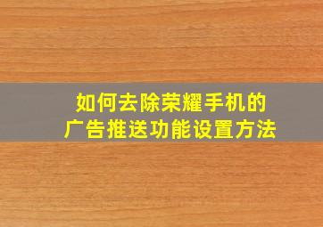 如何去除荣耀手机的广告推送功能设置方法