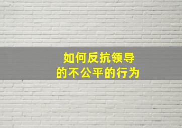 如何反抗领导的不公平的行为