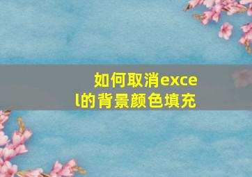 如何取消excel的背景颜色填充