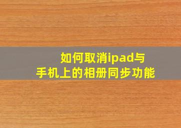 如何取消ipad与手机上的相册同步功能