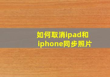 如何取消ipad和iphone同步照片