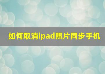 如何取消ipad照片同步手机