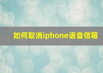 如何取消iphone语音信箱