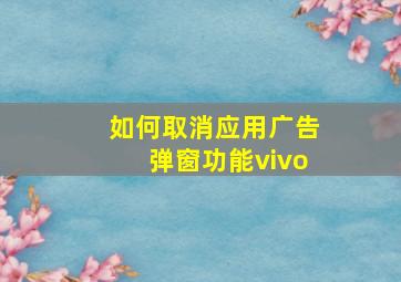 如何取消应用广告弹窗功能vivo