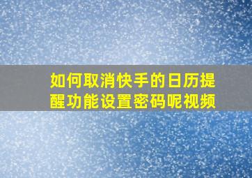 如何取消快手的日历提醒功能设置密码呢视频