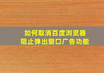 如何取消百度浏览器阻止弹出窗口广告功能