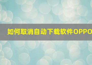 如何取消自动下载软件OPPO