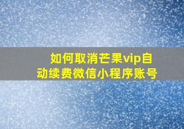 如何取消芒果vip自动续费微信小程序账号