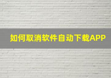 如何取消软件自动下载APP