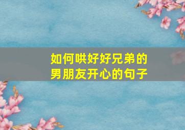 如何哄好好兄弟的男朋友开心的句子