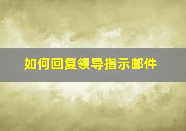 如何回复领导指示邮件