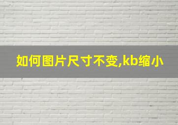 如何图片尺寸不变,kb缩小