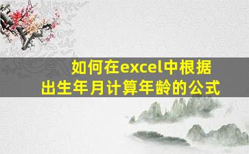 如何在excel中根据出生年月计算年龄的公式