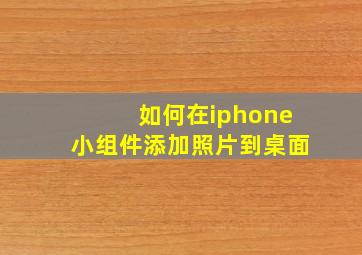 如何在iphone小组件添加照片到桌面