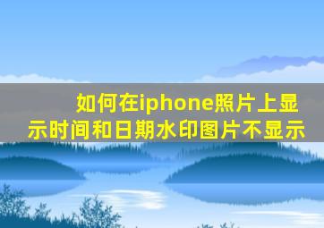 如何在iphone照片上显示时间和日期水印图片不显示