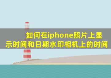 如何在iphone照片上显示时间和日期水印相机上的时间