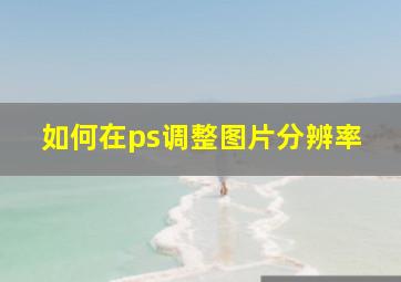 如何在ps调整图片分辨率