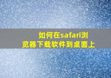 如何在safari浏览器下载软件到桌面上