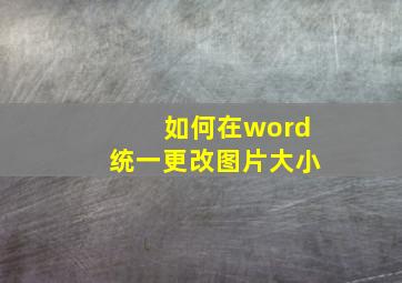 如何在word统一更改图片大小