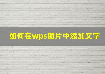 如何在wps图片中添加文字