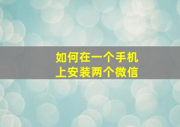 如何在一个手机上安装两个微信