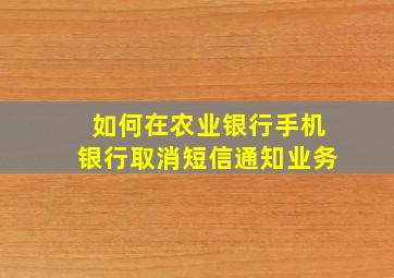 如何在农业银行手机银行取消短信通知业务