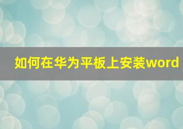 如何在华为平板上安装word