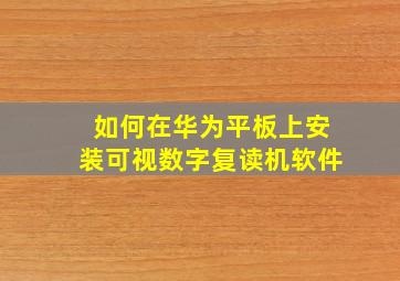 如何在华为平板上安装可视数字复读机软件