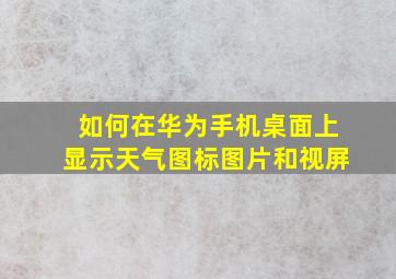 如何在华为手机桌面上显示天气图标图片和视屏