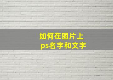 如何在图片上ps名字和文字