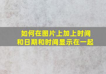 如何在图片上加上时间和日期和时间显示在一起