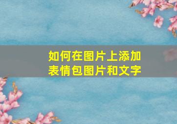 如何在图片上添加表情包图片和文字