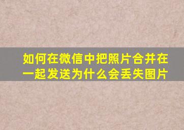 如何在微信中把照片合并在一起发送为什么会丢失图片