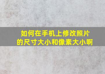 如何在手机上修改照片的尺寸大小和像素大小啊