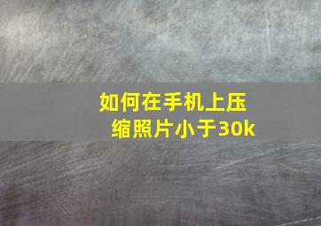 如何在手机上压缩照片小于30k