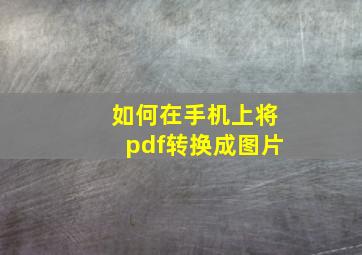 如何在手机上将pdf转换成图片