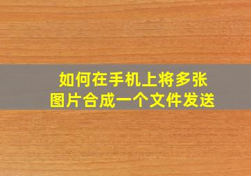 如何在手机上将多张图片合成一个文件发送