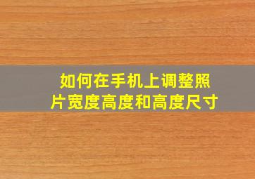 如何在手机上调整照片宽度高度和高度尺寸