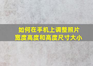 如何在手机上调整照片宽度高度和高度尺寸大小