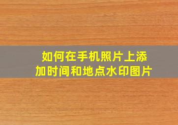 如何在手机照片上添加时间和地点水印图片