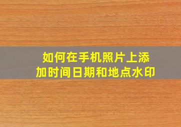 如何在手机照片上添加时间日期和地点水印