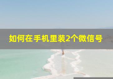 如何在手机里装2个微信号