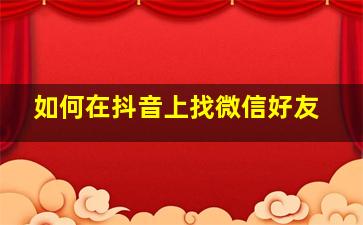 如何在抖音上找微信好友