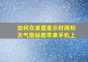 如何在桌面显示时间和天气图标呢苹果手机上