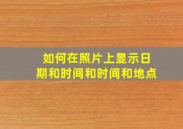 如何在照片上显示日期和时间和时间和地点