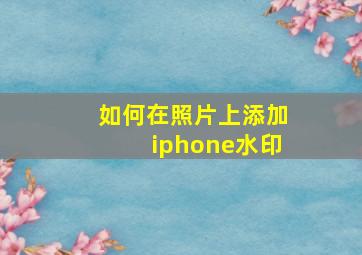 如何在照片上添加iphone水印